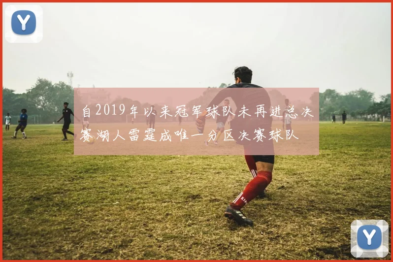 自2019年以来冠军球队未再进总决赛湖人雷霆成唯一分区决赛球队