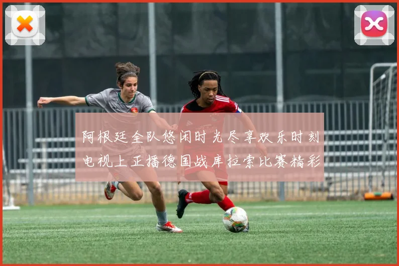 阿根廷全队悠闲时光尽享欢乐时刻电视上正播德国战库拉索比赛精彩瞬间