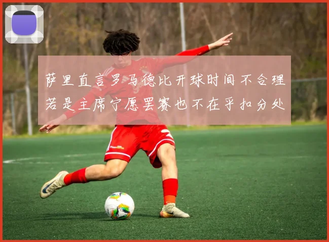 萨里直言罗马德比开球时间不合理若是主席宁愿罢赛也不在乎扣分处罚