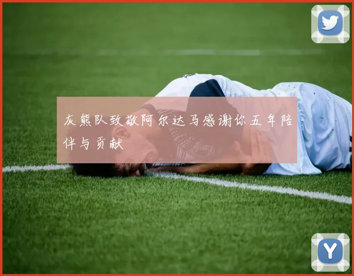 灰熊队致敬阿尔达马感谢你五年陪伴与贡献