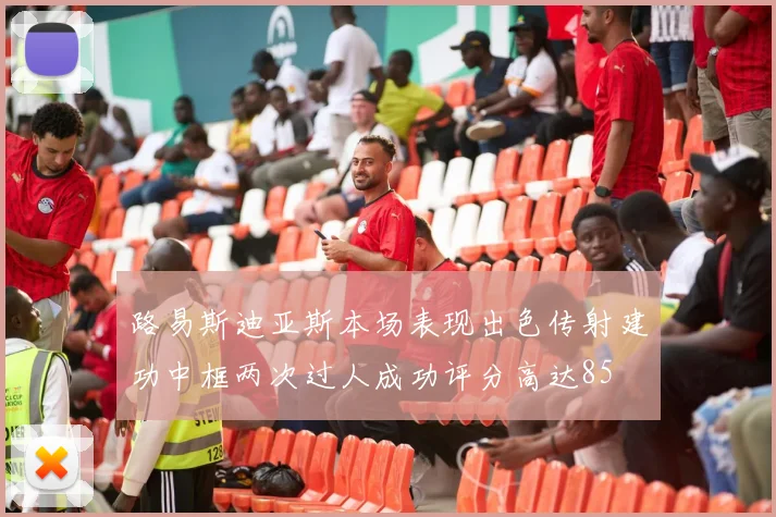 路易斯迪亚斯本场表现出色传射建功中框两次过人成功评分高达85