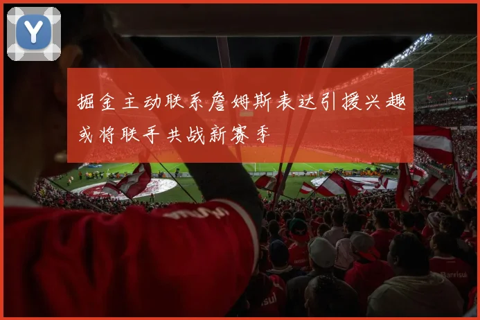 掘金主动联系詹姆斯表达引援兴趣或将联手共战新赛季