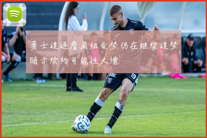 勇士追逐詹眉组合梦仍在继续追梦暗示续约可能性大增